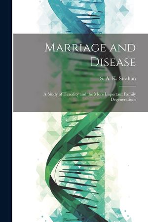 Marriage and Disease: A Study of Heredity and the More Important Family Degenerations image number 0