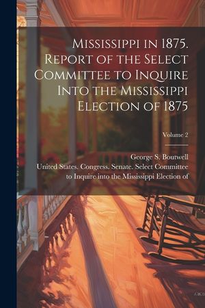 Mississippi in 1875. Report of the Select Committee to Inquire Into the Mississippi Election of 1875; Volume 2 image number 0