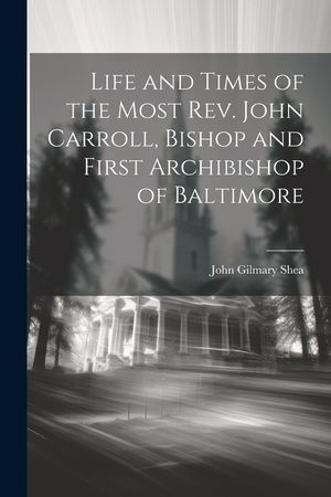 Life and Times of the Most Rev. John Carroll, Bishop and First Archibishop of Baltimore image number 0