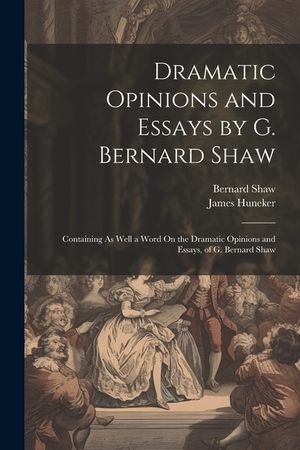 Dramatic Opinions and Essays by G. Bernard Shaw: Containing As Well a Word On the Dramatic Opinions and Essays, of G. Bernard Shaw image number 0