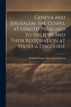 Geneva and Jerusalem. the Gospel at Length Preached to the Jews and Their Restoration at Hand, a Discourse image number 0