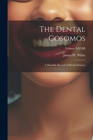 The Dental Cosomos: A Monthly Record of Dental Science; Volume XXVIII image number 0