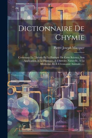 Dictionnaire De Chymie: Contenant La Th&eacute;orie Et La Pratique De Cette Science, Son Application &Agrave; La Physique, &Agrave; L'histoire Naturelle, &Agrave; La M&eacute;de image number 0