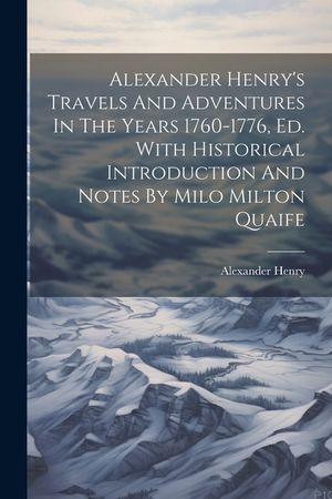 Alexander Henry's Travels And Adventures In The Years 1760-1776, Ed. With Historical Introduction And Notes By Milo Milton Quaife image number 0
