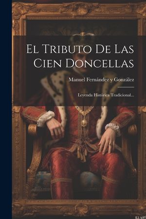 El Tributo De Las Cien Doncellas: Leyenda Hist&oacute;rica Tradicional... image number 0