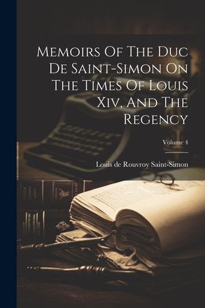 Memoirs Of The Duc De Saint-simon On The Times Of Louis Xiv, And The Regency; Volume 4 image number 0