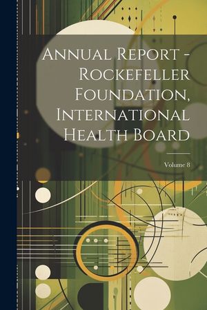 Annual Report - Rockefeller Foundation, International Health Board; Volume 8 image number 0