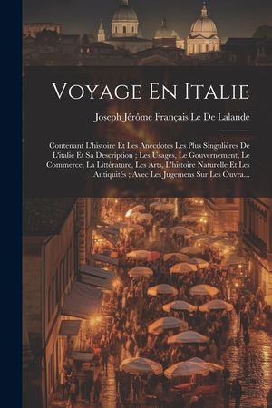 Voyage En Italie: Contenant L'histoire Et Les Anecdotes Les Plus Singuli&egrave;res De L'italie Et Sa Description; Les Usages, Le Gouvernement, image number 0