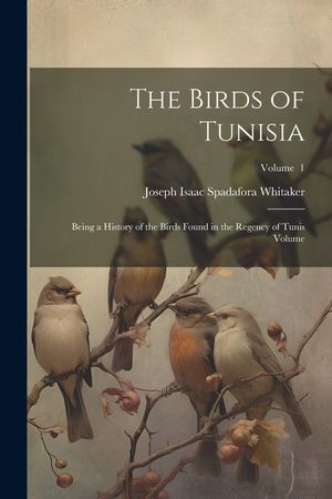 The Birds of Tunisia; Being a History of the Birds Found in the Regency of Tunis Volume; Volume 1 image number 0