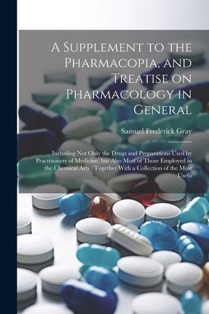 A Supplement to the Pharmacopia, and Treatise on Pharmacology in General: Including not Only the Drugs and Preparations Used by Practitioners of Medic image number 0