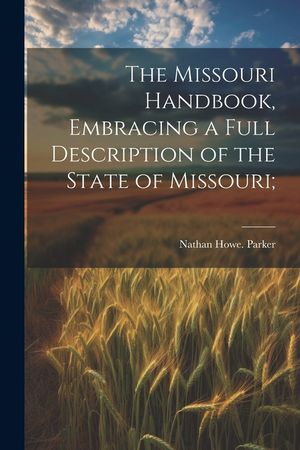 The Missouri Handbook, Embracing a Full Description of the State of Missouri; image number 0