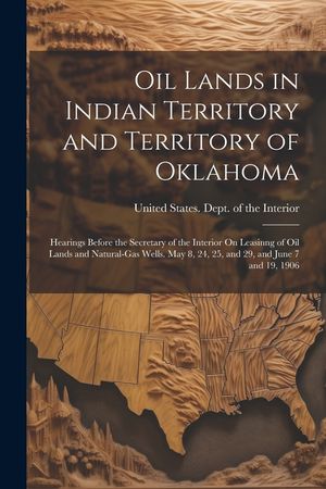 Oil Lands in Indian Territory and Territory of Oklahoma: Hearings Before the Secretary of the Interior On Leasinng of Oil Lands and Natural-Gas Wells. image number 0