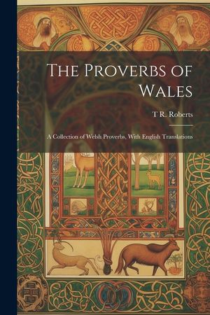The Proverbs of Wales: A Collection of Welsh Proverbs, With English Translations image number 0