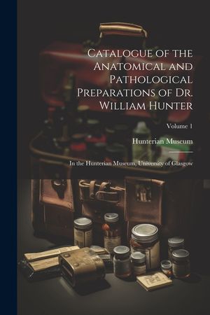 Catalogue of the Anatomical and Pathological Preparations of Dr. William Hunter: In the Hunterian Museum, University of Glasgow; Volume 1 image number 0