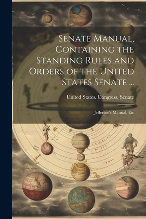 Senate Manual, Containing the Standing Rules and Orders of the United States Senate ...: Jefferson's Manual, Etc image number 0