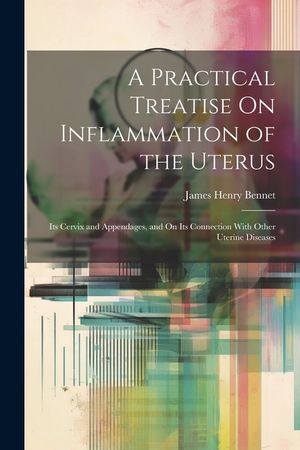 A Practical Treatise On Inflammation of the Uterus: Its Cervix and Appendages, and On Its Connection With Other Uterine Diseases image number 0