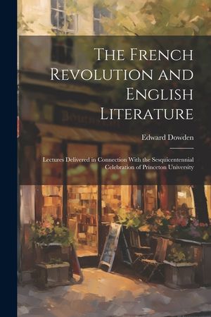 The French Revolution and English Literature: Lectures Delivered in Connection With the Sesquicentennial Celebration of Princeton University image number 0