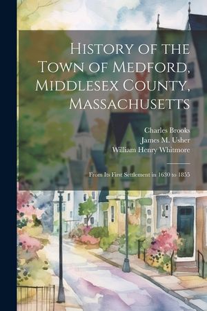 History of the Town of Medford, Middlesex County, Massachusetts: From Its First Settlement in 1630 to 1855 image number 0