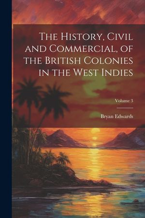 The History, Civil and Commercial, of the British Colonies in the West Indies; Volume 3 image number 0