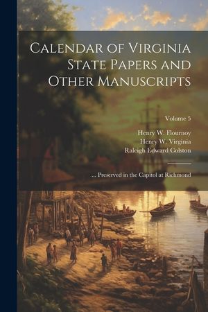 Calendar of Virginia State Papers and Other Manuscripts: ... Preserved in the Capitol at Richmond; Volume 5 image number 0