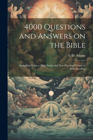 4000 Questions and Answers on the Bible: Including Helps to Bible Study and New Practical Course in Bible Reading image number 0