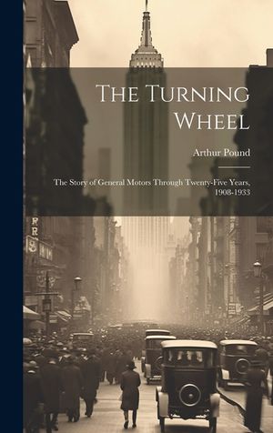 The Turning Wheel; the Story of General Motors Through Twenty-five Years, 1908-1933 image number 0