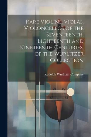Rare Violins, Violas, Violoncellos of the Seventeenth, Eighteenth and Nineteenth Centuries, of the Wurlitzer Collection image number 0