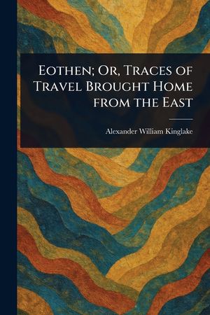 Eothen; Or, Traces of Travel Brought Home From the East image number 0
