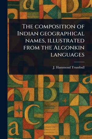 The Composition of Indian Geographical Names, Illustrated From the Algonkin Languages image number 0