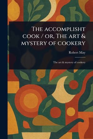 The Accomplisht Cook / or, The Art & Mystery of Cookery image number 0