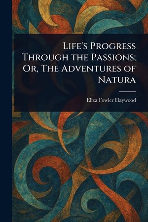 Life's Progress Through the Passions; Or, The Adventures of Natura image number 0