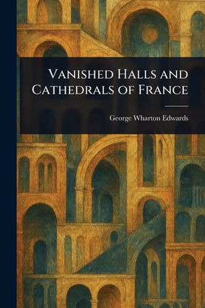 Vanished Halls and Cathedrals of France image number 0