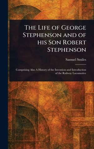 The Life of George Stephenson and of His Son Robert Stephenson image number 0