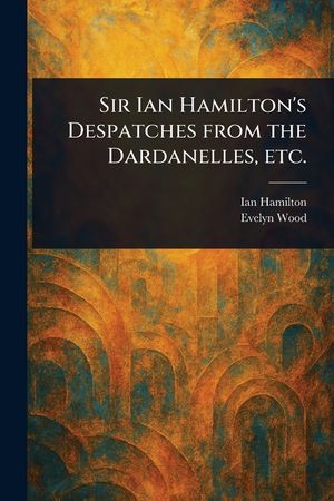 Sir Ian Hamilton's Despatches From the Dardanelles, Etc. image number 0