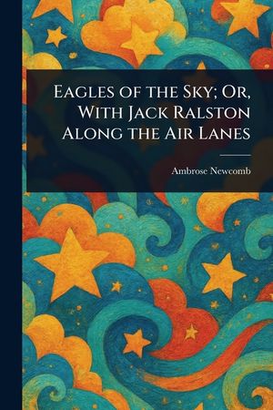 Eagles of the Sky; Or, With Jack Ralston Along the Air Lanes image number 0