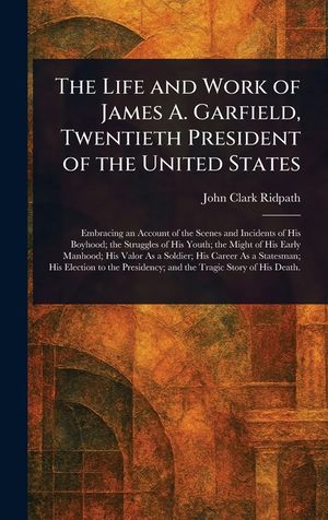 The Life and Work of James A. Garfield, Twentieth President of the United States image number 0
