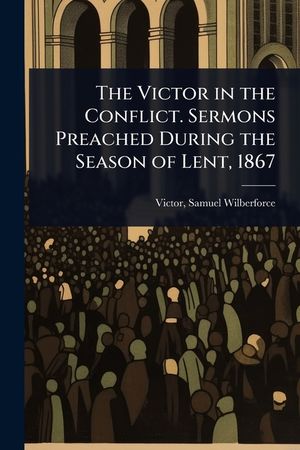 The Victor in the Conflict. Sermons Preached During the Season of Lent, 1867 image number 0