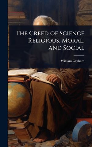 The Creed of Science Religious, Moral, and Social image number 0