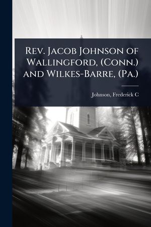 Rev. Jacob Johnson of Wallingford, (Conn.) and Wilkes-Barre, (Pa.) image number 0