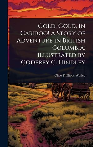 Gold, Gold, in Cariboo! A Story of Adventure in British Columbia; Illustrated by Godfrey C. Hindley image number 0