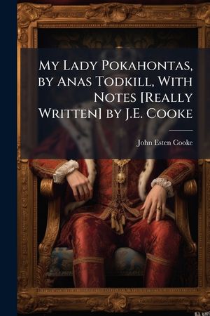 My Lady Pokahontas, by Anas Todkill, With Notes [Really Written] by J.E. Cooke image number 0