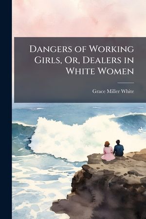 Dangers of Working Girls, Or, Dealers in White Women image number 0