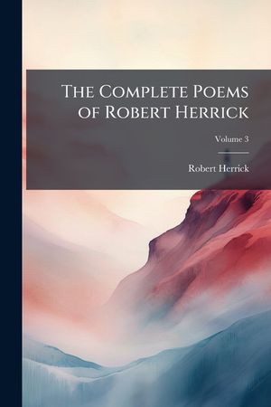 The Complete Poems of Robert Herrick image number 0