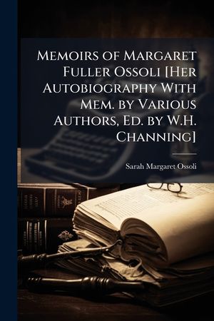 Memoirs of Margaret Fuller Ossoli [Her Autobiography With Mem. by Various Authors, Ed. by W.H. Channing] image number 0