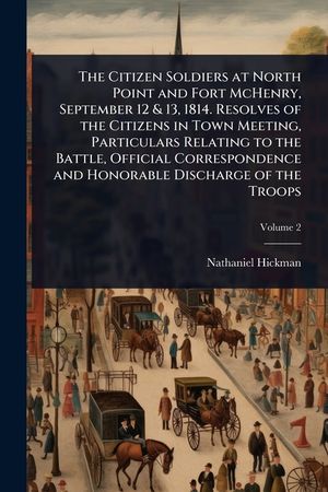The Citizen Soldiers at North Point and Fort McHenry, September 12 & 13, 1814. Resolves of the Citizens in Town Meeting, Particulars Relating to the B image number 0