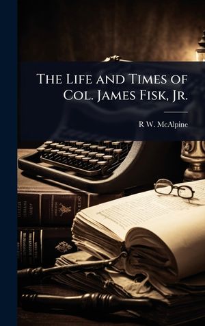 The Life and Times of Col. James Fisk, Jr. image number 0