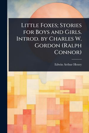 Little Foxes; Stories for Boys and Girls. Introd. by Charles W. Gordon (Ralph Connor) image number 0
