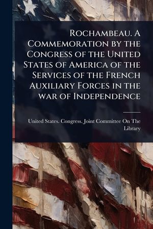 Rochambeau. A Commemoration by the Congress of the United States of America of the Services of the French Auxiliary Forces in the war of Independence image number 0