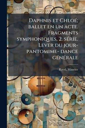 Daphnis et Chlo&Atilde;(c); ballet en un acte. Fragments symphoniques, 2. s&Atilde;(c)rie. Lever du jour- pantomime- dance g&Atilde;(c)n&Atilde;(c)rale image number 0