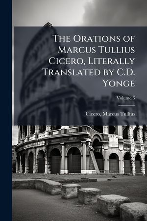 The Orations of Marcus Tullius Cicero, Literally Translated by C.D. Yonge image number 0